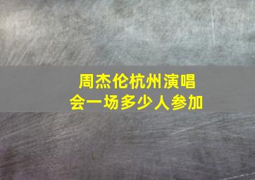 周杰伦杭州演唱会一场多少人参加