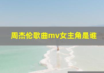 周杰伦歌曲mv女主角是谁