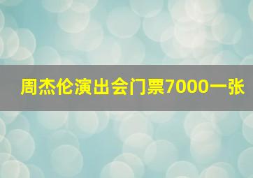 周杰伦演出会门票7000一张