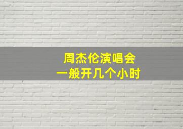 周杰伦演唱会一般开几个小时