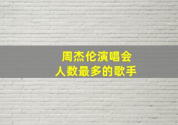 周杰伦演唱会人数最多的歌手