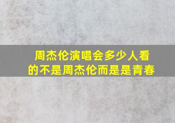 周杰伦演唱会多少人看的不是周杰伦而是是青春