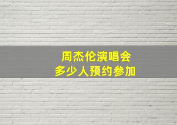 周杰伦演唱会多少人预约参加