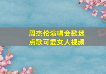 周杰伦演唱会歌迷点歌可爱女人视频