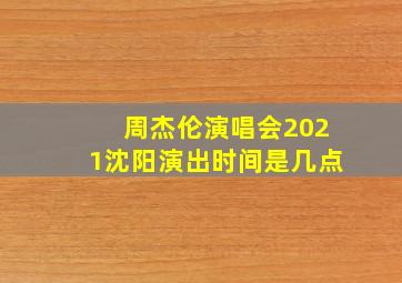 周杰伦演唱会2021沈阳演出时间是几点