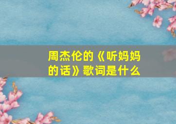 周杰伦的《听妈妈的话》歌词是什么