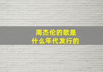 周杰伦的歌是什么年代发行的