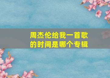 周杰伦给我一首歌的时间是哪个专辑