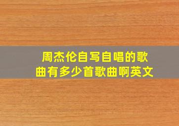 周杰伦自写自唱的歌曲有多少首歌曲啊英文