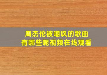 周杰伦被嘲讽的歌曲有哪些呢视频在线观看