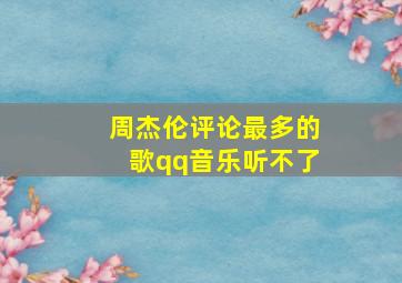 周杰伦评论最多的歌qq音乐听不了