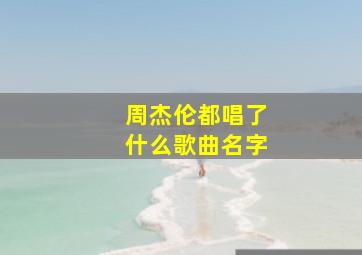 周杰伦都唱了什么歌曲名字