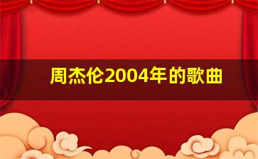 周杰伦2004年的歌曲