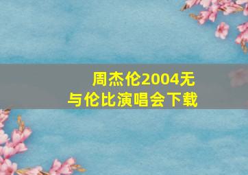 周杰伦2004无与伦比演唱会下载