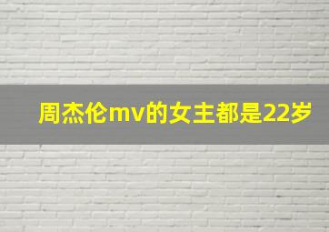 周杰伦mv的女主都是22岁