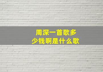 周深一首歌多少钱啊是什么歌