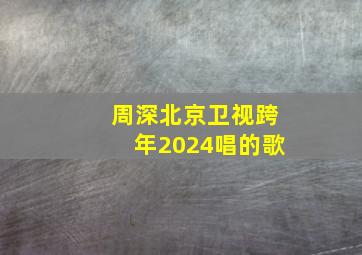 周深北京卫视跨年2024唱的歌