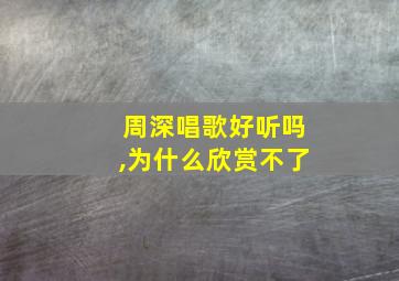 周深唱歌好听吗,为什么欣赏不了