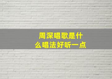 周深唱歌是什么唱法好听一点