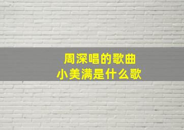 周深唱的歌曲小美满是什么歌