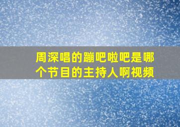 周深唱的蹦吧啦吧是哪个节目的主持人啊视频