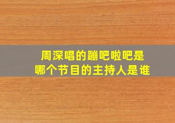 周深唱的蹦吧啦吧是哪个节目的主持人是谁