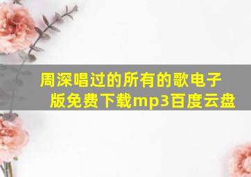 周深唱过的所有的歌电子版免费下载mp3百度云盘