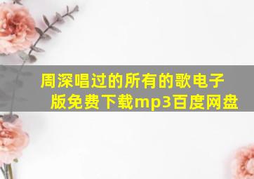 周深唱过的所有的歌电子版免费下载mp3百度网盘