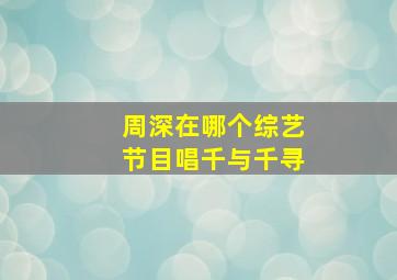 周深在哪个综艺节目唱千与千寻