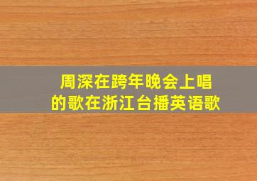 周深在跨年晚会上唱的歌在浙江台播英语歌