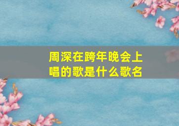 周深在跨年晚会上唱的歌是什么歌名