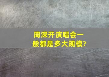 周深开演唱会一般都是多大规模?