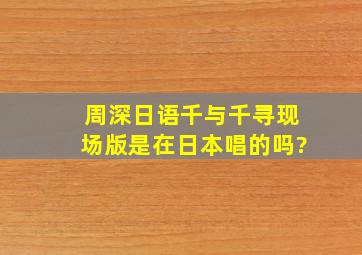 周深日语千与千寻现场版是在日本唱的吗?