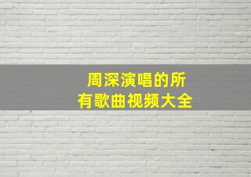 周深演唱的所有歌曲视频大全