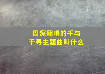 周深翻唱的千与千寻主题曲叫什么