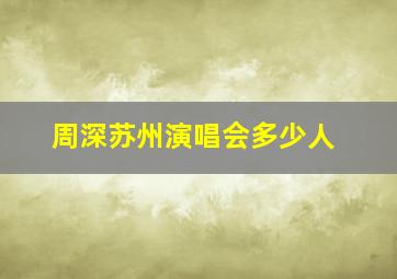 周深苏州演唱会多少人