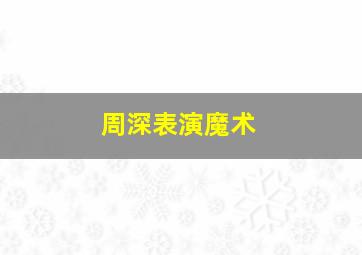 周深表演魔术