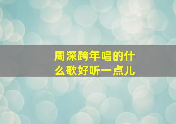 周深跨年唱的什么歌好听一点儿