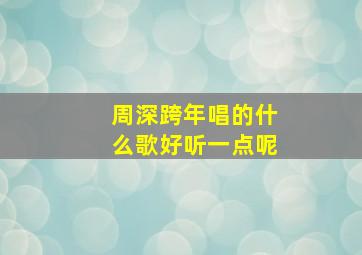 周深跨年唱的什么歌好听一点呢