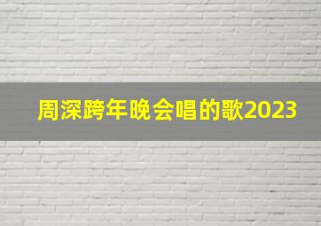 周深跨年晚会唱的歌2023