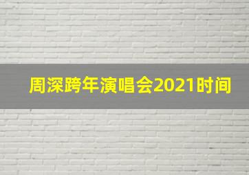 周深跨年演唱会2021时间