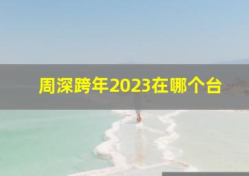 周深跨年2023在哪个台