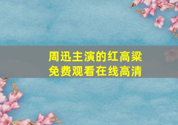 周迅主演的红高粱免费观看在线高清