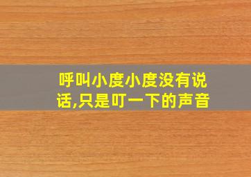 呼叫小度小度没有说话,只是叮一下的声音