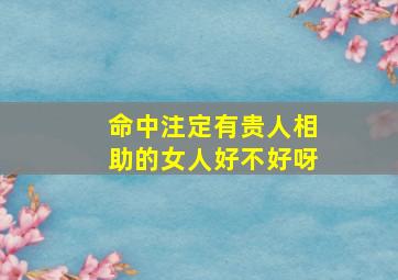 命中注定有贵人相助的女人好不好呀