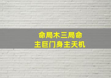 命局木三局命主巨门身主天机