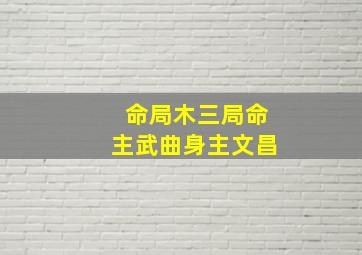 命局木三局命主武曲身主文昌