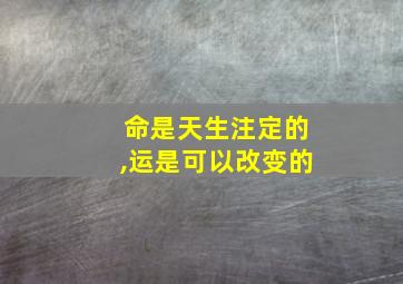 命是天生注定的,运是可以改变的