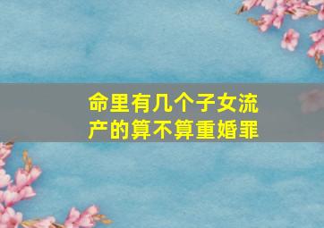 命里有几个子女流产的算不算重婚罪