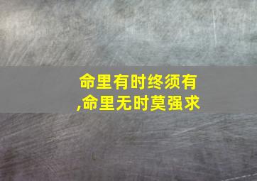 命里有时终须有,命里无时莫强求